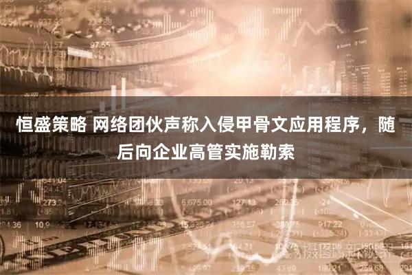 恒盛策略 网络团伙声称入侵甲骨文应用程序，随后向企业高管实施勒索