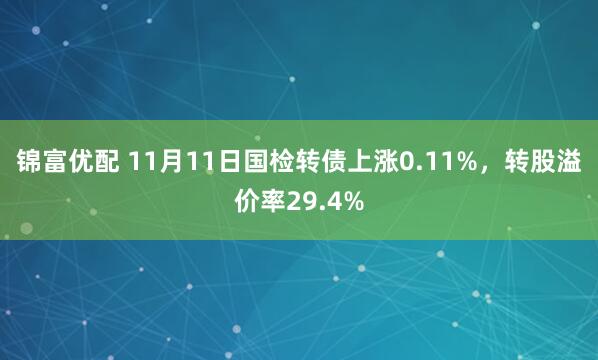 锦富优配 11月11日国检转债上涨0.11%，转股溢价率29.4%