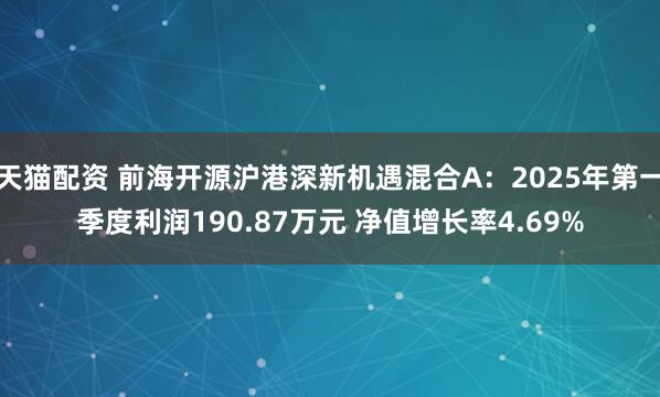 天猫配资 前海开源沪港深新机遇混合A：2025年第一季度利润190.87万元 净值增长率4.69%