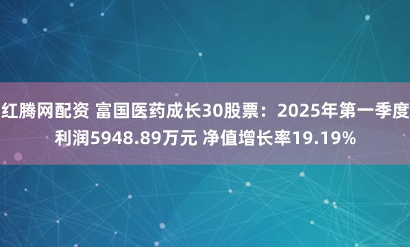 红腾网配资 富国医药成长30股票：2025年第一季度利润5948.89万元 净值增长率19.19%