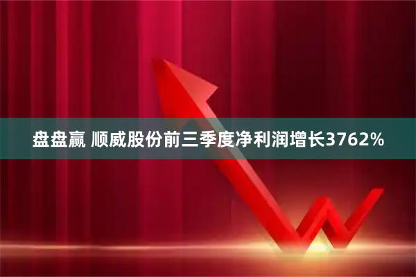 盘盘赢 顺威股份前三季度净利润增长3762%